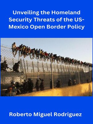 cover image of Unveiling the Homeland Security Threats of the U.S.-Mexico Open Border Policy